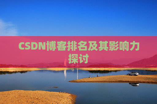 CSDN博客排名及其影响力探讨 CSDN博客排名及其影响力探讨